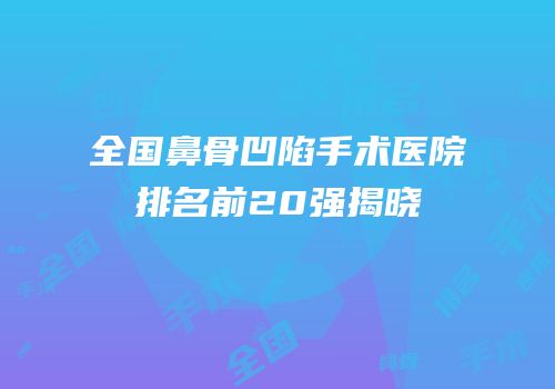 全国鼻骨凹陷手术医院排名前20强揭晓