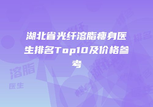 湖北省光纤溶脂瘦身医生排名Top10及价格参考