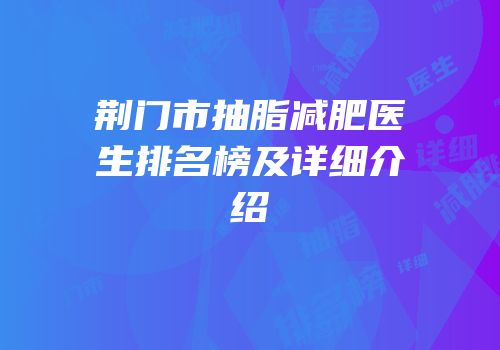 荆门市抽脂减肥医生排名榜及详细介绍