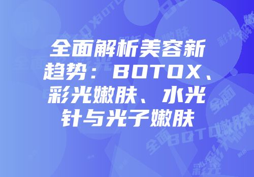 全面解析美容新趋势：BOTOX、彩光嫩肤、水光针与光子嫩肤