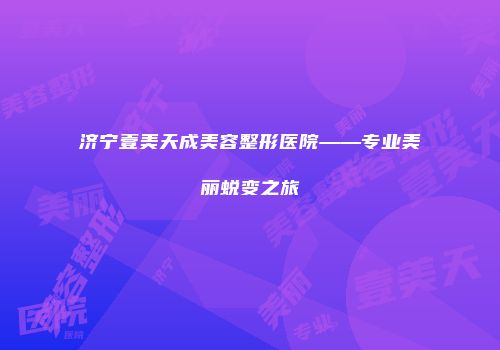 济宁壹美天成美容整形医院——专业美丽蜕变之旅