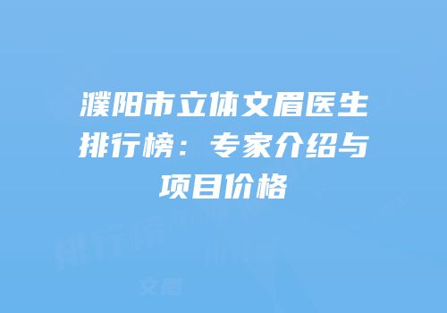 濮阳市立体文眉医生排行榜：专家介绍与项目价格
