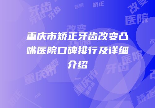 重庆市矫正牙齿改变凸嘴医院口碑排行及详细介绍
