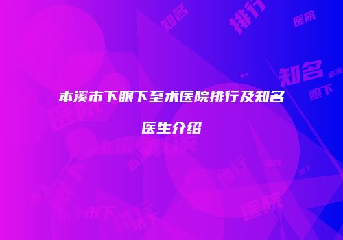 本溪市下眼下至术医院排行及知名医生介绍