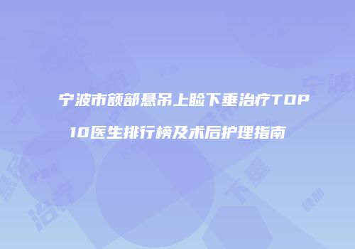 宁波市额部悬吊上睑下垂治疗TOP10医生排行榜及术后护理指南