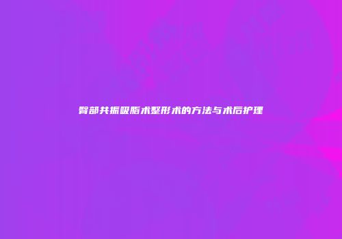 臀部共振吸脂术整形术的方法与术后护理