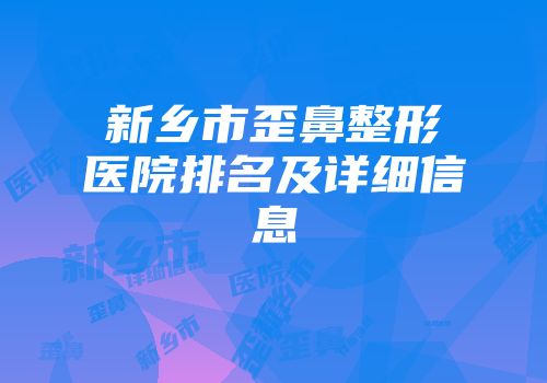 新乡市歪鼻整形医院排名及详细信息