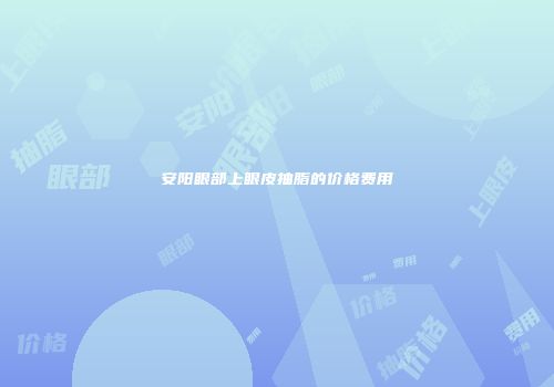 安阳眼部上眼皮抽脂的价格费用