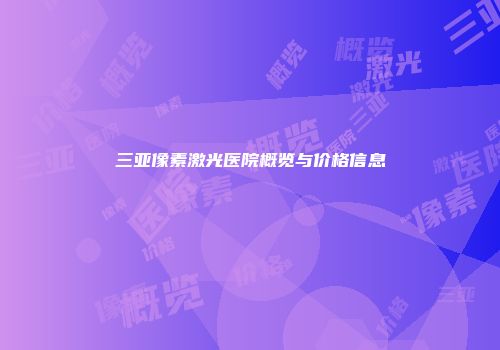三亚像素激光医院概览与价格信息