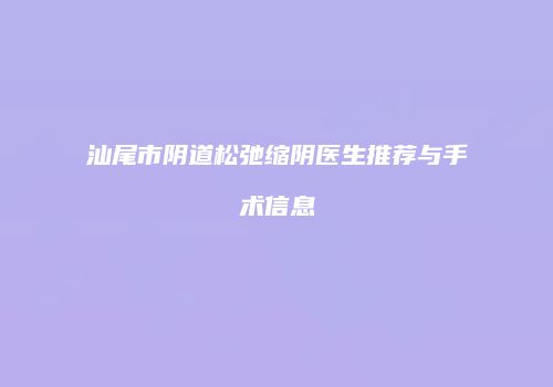 汕尾市阴道松弛缩阴医生推荐与手术信息