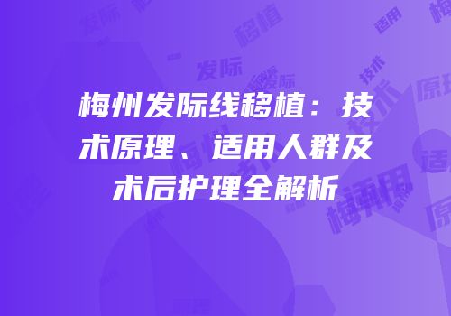 梅州发际线移植：技术原理、适用人群及术后护理全解析