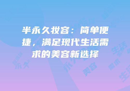 半永久妆容：简单便捷，满足现代生活需求的美容新选择