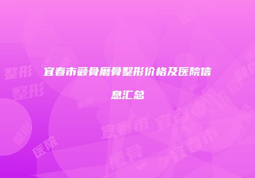 宜春市颧骨磨骨整形价格及医院信息汇总
