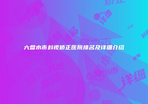 六盘水市斜视矫正医院排名及详细介绍