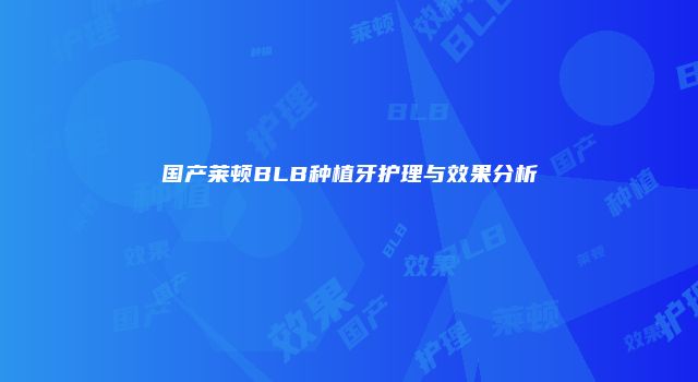 国产莱顿BLB种植牙护理与效果分析