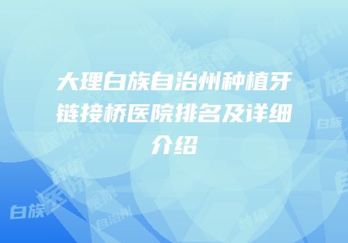 大理白族自治州种植牙链接桥医院排名及详细介绍