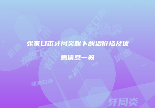 张家口市牙周炎龈下刮治价格及优惠信息一览