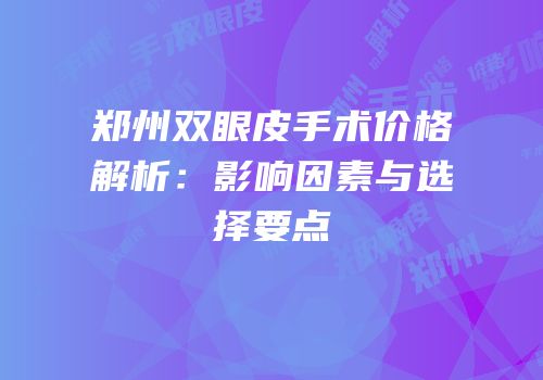 郑州双眼皮手术价格解析：影响因素与选择要点