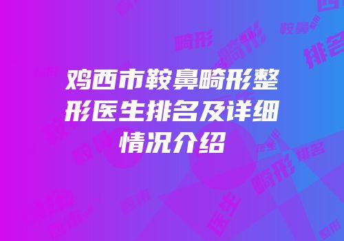 鸡西市鞍鼻畸形整形医生排名及详细情况介绍
