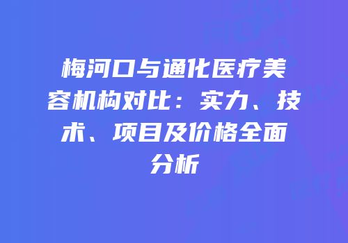 梅河口与通化医疗美容机构对比：实力、技术、项目及价格全面分析