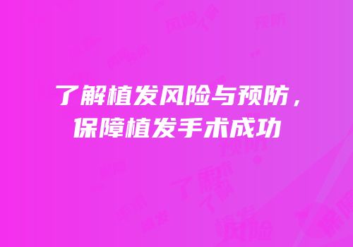 了解植发风险与预防，保障植发手术成功
