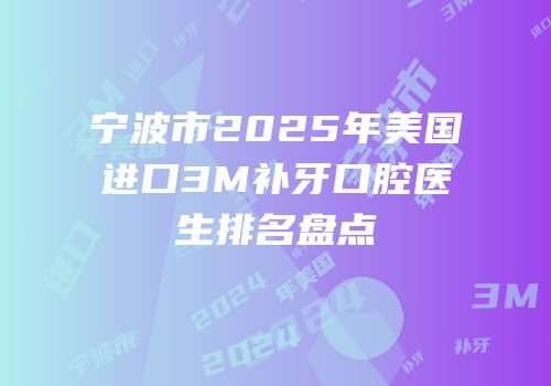 宁波市2025年美国进口3M补牙口腔医生排名盘点