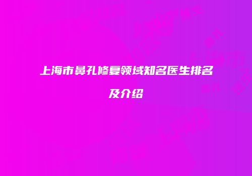 上海市鼻孔修复领域知名医生排名及介绍