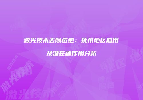 激光技术去除痘疤：抚州地区应用及潜在副作用分析
