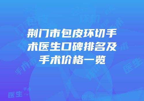 荆门市包皮环切手术医生口碑排名及手术价格一览