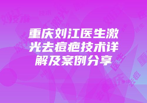 重庆刘江医生激光去痘疤技术详解及案例分享