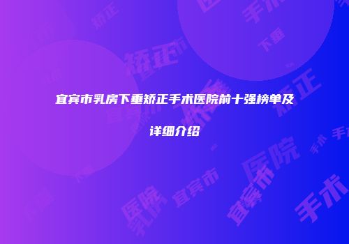 宜宾市乳房下垂矫正手术医院前十强榜单及详细介绍