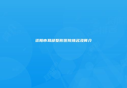 资阳市耳部整形医院排名及简介