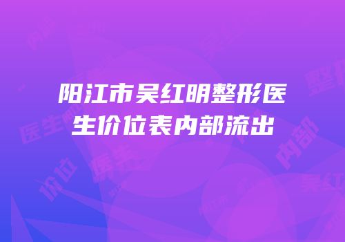 阳江市吴红明整形医生价位表内部流出