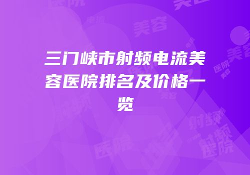 三门峡市射频电流美容医院排名及价格一览
