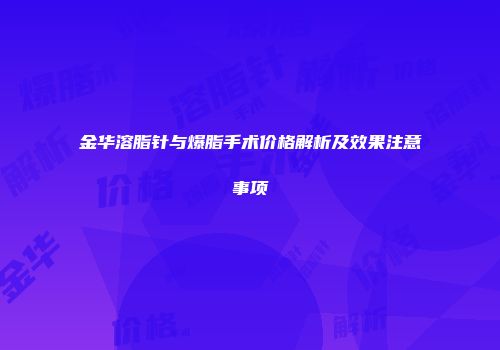 金华溶脂针与爆脂手术价格解析及效果注意事项