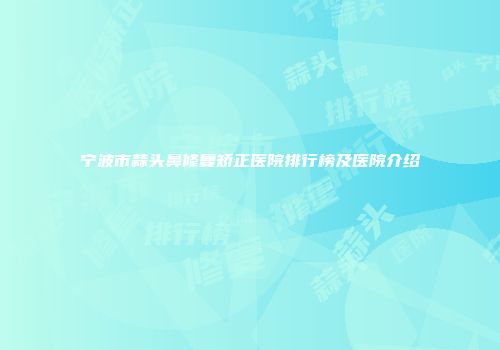 宁波市蒜头鼻修复矫正医院排行榜及医院介绍