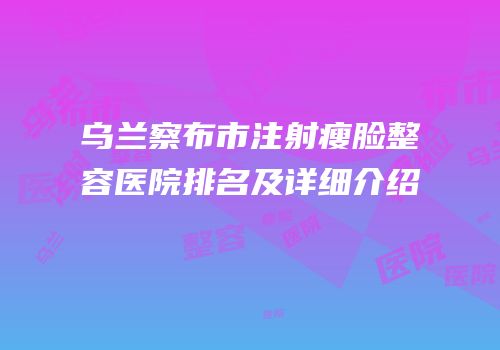 乌兰察布市注射瘦脸整容医院排名及详细介绍