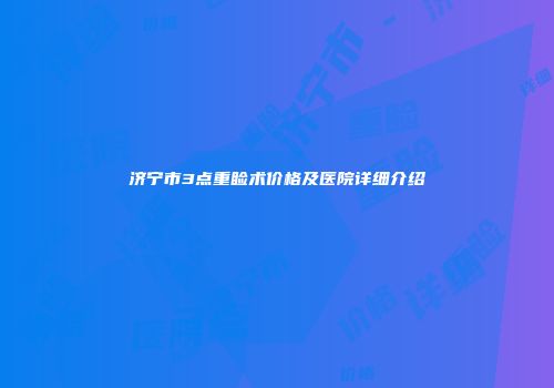 济宁市3点重睑术价格及医院详细介绍