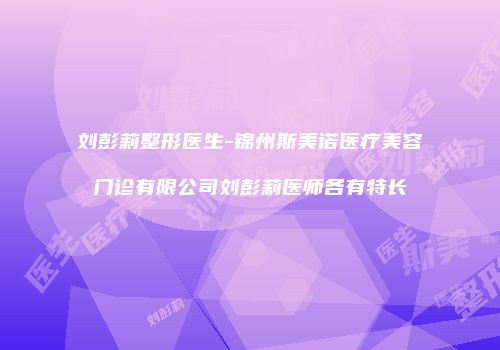 刘彭莉整形医生-锦州斯美诺医疗美容门诊有限公司刘彭莉医师各有特长