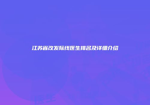 江苏省改发际线医生排名及详细介绍