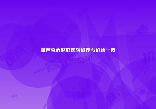 葫芦岛市整形医院推荐与价格一览