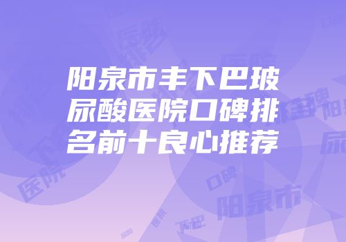 阳泉市丰下巴玻尿酸医院口碑排名前十良心推荐