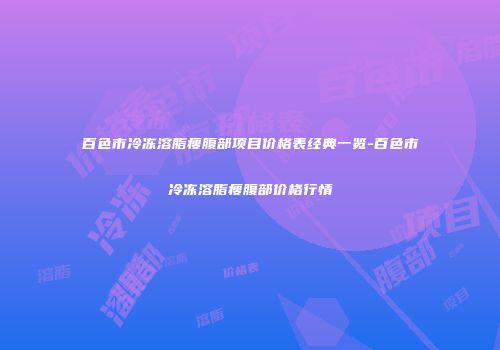 百色市冷冻溶脂瘦腹部项目价格表经典一览-百色市冷冻溶脂瘦腹部价格行情