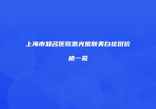 上海市知名医院激光嫩肤美白祛斑价格一览