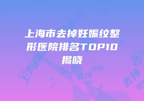 上海市去掉妊娠纹整形医院排名TOP10揭晓