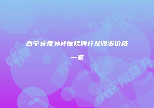西宁牙疼补牙医院简介及收费价格一览