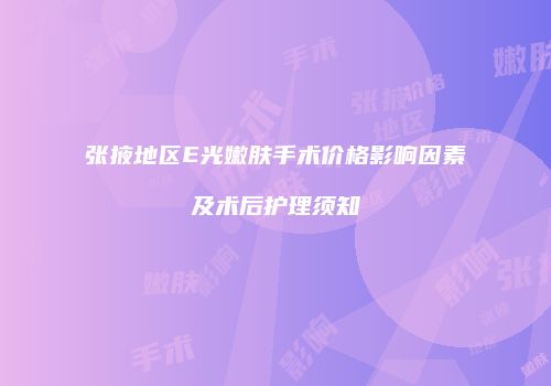 张掖地区E光嫩肤手术价格影响因素及术后护理须知