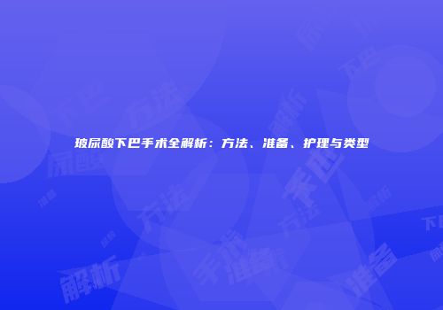 玻尿酸下巴手术全解析：方法、准备、护理与类型