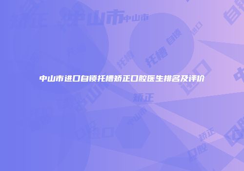 中山市进口自锁托槽矫正口腔医生排名及评价