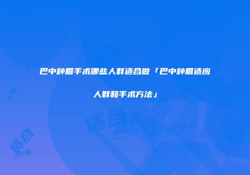 巴中种眉手术哪些人群适合做「巴中种眉适应人群和手术方法」
